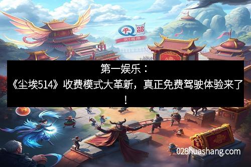 第一娱乐：《尘埃514》收费模式大革新，真正免费驾驶体验来了！